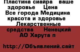 Пластина сиайра - ваше здоровье. › Цена ­ 1 - Все города Медицина, красота и здоровье » Лекарственные средства   . Ненецкий АО,Харута п.